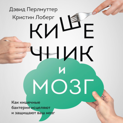 Кишечник и мозг. Как кишечные бактерии исцеляют и защищают ваш мозг — Дэвид Перлмуттер