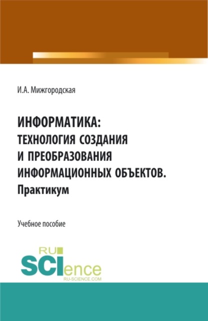 Информатика: Технология создания и преобразования информационных объектов. Практикум. (СПО). Учебное пособие. - Ирина Александровна Мижгородская