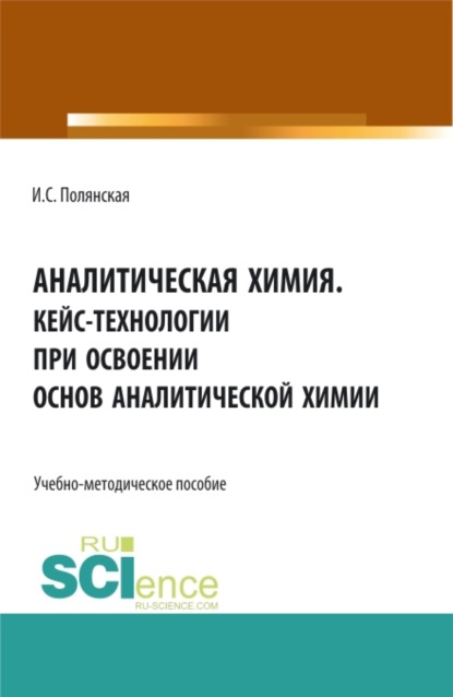 Аналитическая химия.Кейс-технологии при освоении основ аналитической химии. Аспирантура. Бакалавриат. Магистратура. Учебно-методическое пособие - Ирина Сергеевна Полянская