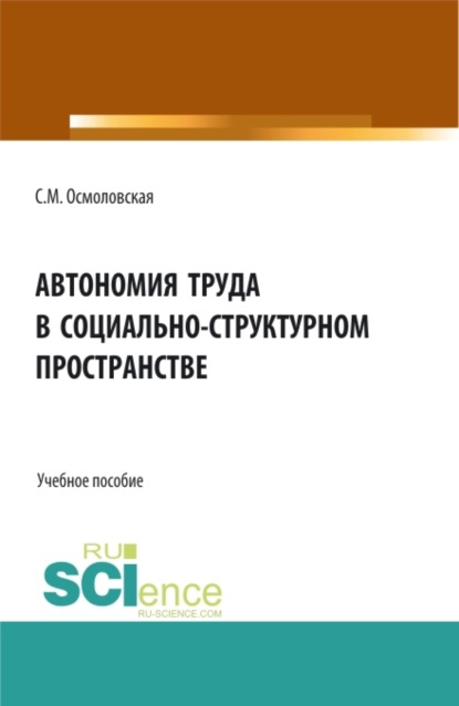 Автономия труда в социально-структурном пространстве. (Бакалавриат, Магистратура). Учебное пособие. - Светлана Михайловна Осмоловская