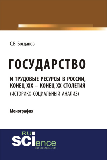 Государство и трудовые ресурсы в России, конец XIX – конец XX столетий (историко-социальный анализ). (Аспирантура, Бакалавриат). Монография. — Сергей Викторович Богданов