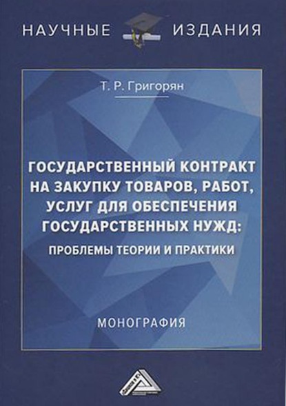 Государственный контракт на закупку товаров, работ, услуг для обеспечения государственных нужд: проблемы теории и практики - Т. Р. Григорян