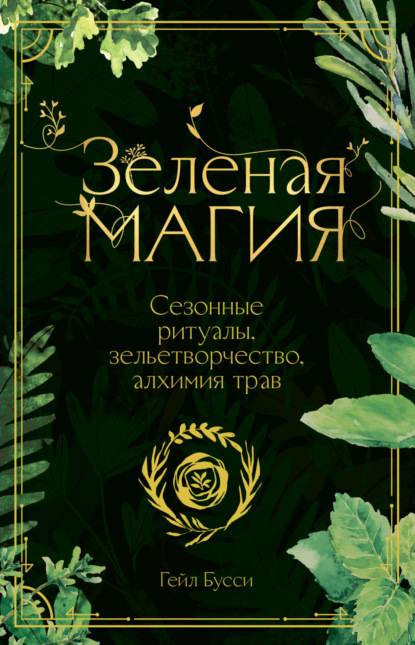 Зеленая магия. Сезонные ритуалы, зельетворчество, алхимия трав — Гейл Бусси