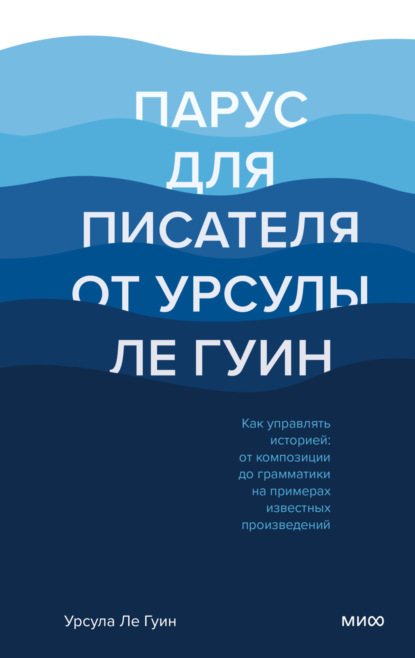 Парус для писателя от Урсулы Ле Гуин. Как управлять историей: от композиции до грамматики на примерах известных произведений — Урсула Ле Гуин