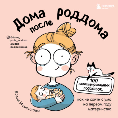 Дома после роддома. 100 иллюстрированных подсказок, как не сойти с ума на первом году материнства — Юлия Исмоилова