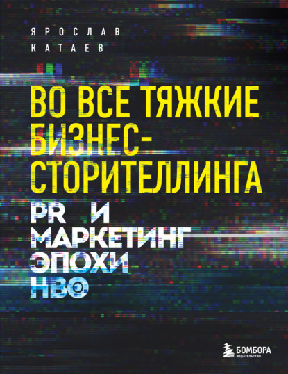 Во все тяжкие бизнес-сторителлинга. PR и маркетинг эпохи HBO — Ярослав Катаев