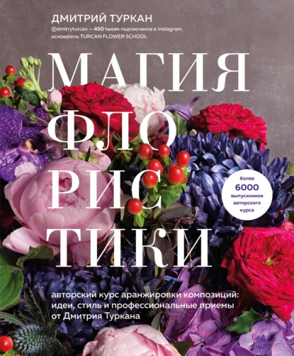 Магия флористики. Авторский курс аранжировки композиций: идеи, стиль и профессиональные приемы от Дмитрия Туркана - Дмитрий Туркан