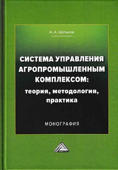 Система управления агропромышленным комплексом: теория, методология, практика - А. А. Шутьков