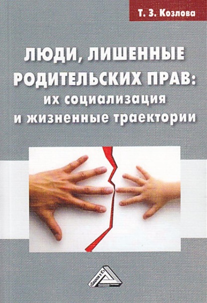 Люди, лишенные родительских прав. Их социализация и жизненные траектории - Т. З. Козлова