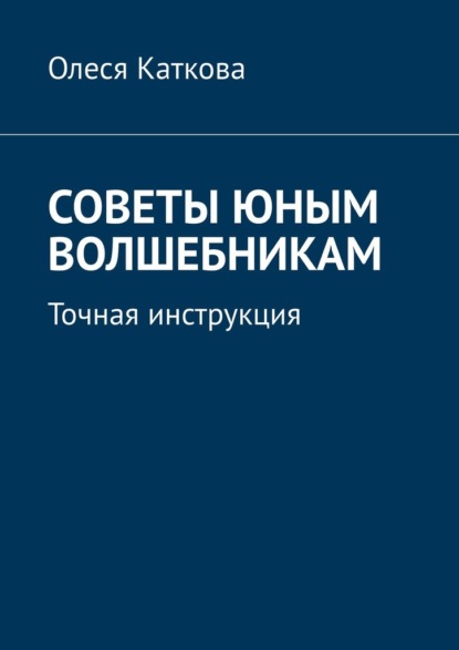 Советы юным волшебникам. Точная инструкция - Олеся Каткова