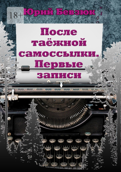 После таёжной самоссылки. Первые записи — Юрий Бевзюк