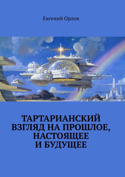 Тартарианский взгляд на прошлое, настоящее и будущее — Евгений Орлов