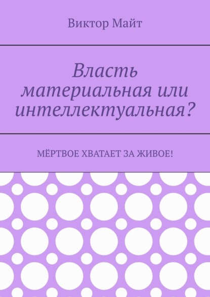 Власть материальная или интеллектуальная? Мёртвое хватает за живое! — Виктор Майт