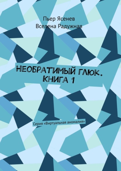 Необратимый глюк. Книга 1. Серия «Виртуальная аномалия» — Вселена Радужная