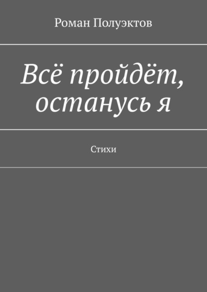 Всё пройдёт, останусь я. Стихи - Роман Полуэктов