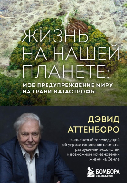 Жизнь на нашей планете. Мое предупреждение миру на грани катастрофы — Дэвид Аттенборо