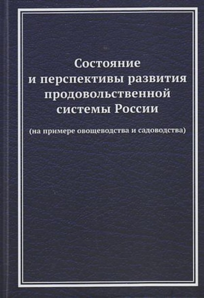 Состояние и перспективы развития продовольственной системы России (на примере овощеводства и садоводства) - Коллектив авторов