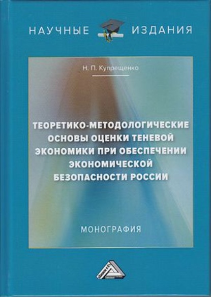 Теоретико-методологические основы оценки теневой экономики при обеспечении экономической безопасности России - Н. П. Купрещенко