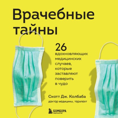 Врачебные тайны. 26 вдохновляющих медицинских случаев, которые заставляют поверить в чудо — Скотт Дж. Колбаба