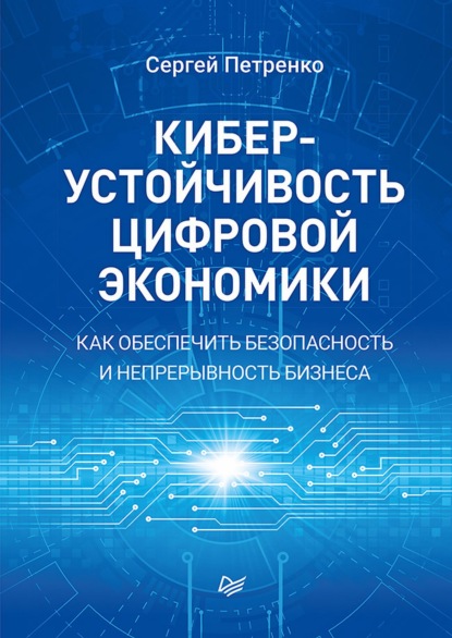 Киберустойчивость цифровой экономики. Как обеспечить безопасность и непрерывность бизнеса — С. А. Петренко