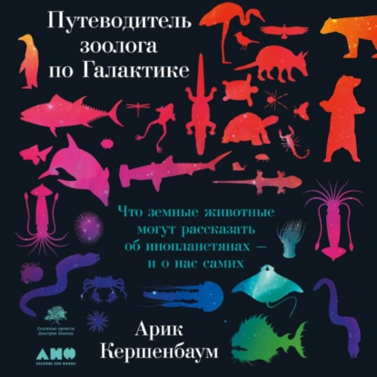 Путеводитель зоолога по Галактике. Что земные животные могут рассказать об инопланетянах – и о нас самих - Арик Кершенбаум