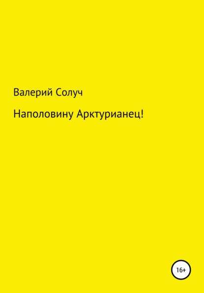 Наполовину арктурианец! - Валерий Солуч