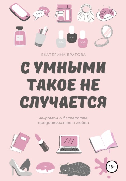 С умными такое не случается. Не-роман о блогерстве, предательстве и любви — Екатерина Врагова