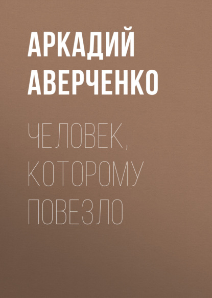 Человек, которому повезло - Аркадий Аверченко