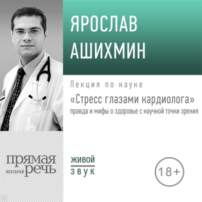 Лекция «Стресс глазами кардиолога» правда и мифы о здоровье с научной точки зрения» - Ярослав Ашихмин