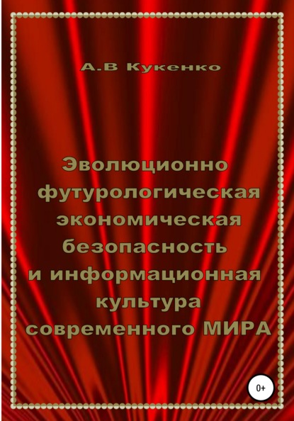 Эволюционно-футурологическая экономическая безопасность и информационная культура современного МИРА — Алла Васильевна Кукенко