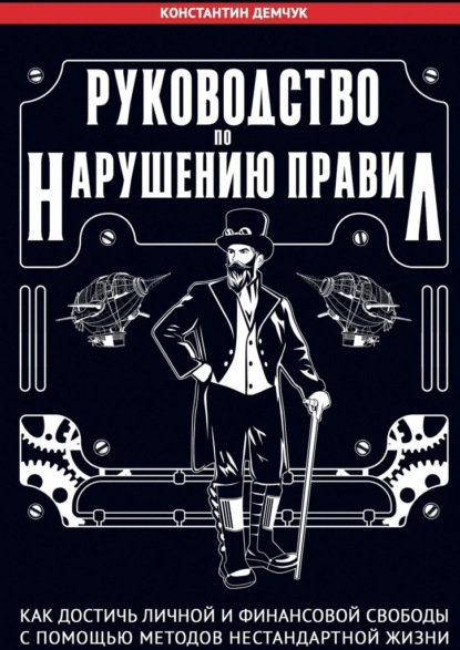 Руководство по нарушению правил. Как достичь личной и финансовой свободы с помощью методов нестандартной жизни — Константин Демчук