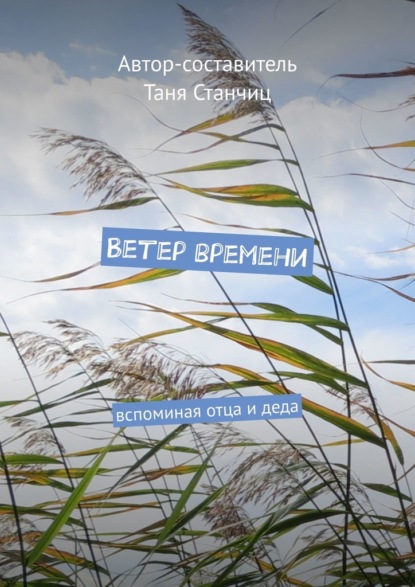 Ветер времени. Вспоминая отца и деда — Таня Станчиц