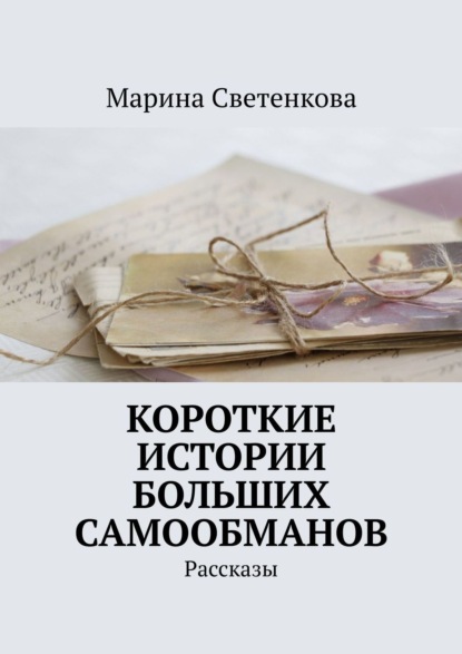 Короткие истории больших самообманов. Рассказы — Марина Светенкова