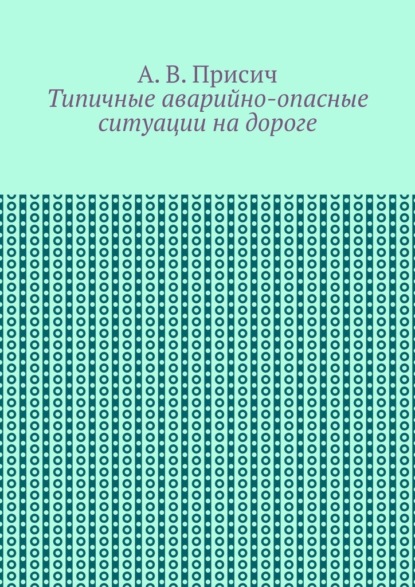 Типичные аварийно-опасные ситуации на дороге. Автомобиль. ПДД. Вождение — А. В. Присич