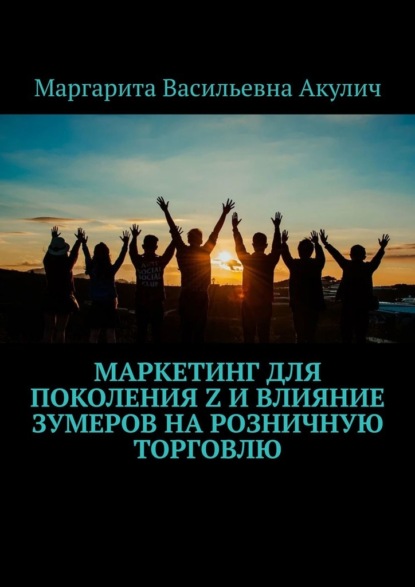 Маркетинг для поколения Z и влияние зумеров на розничную торговлю — Маргарита Васильевна Акулич