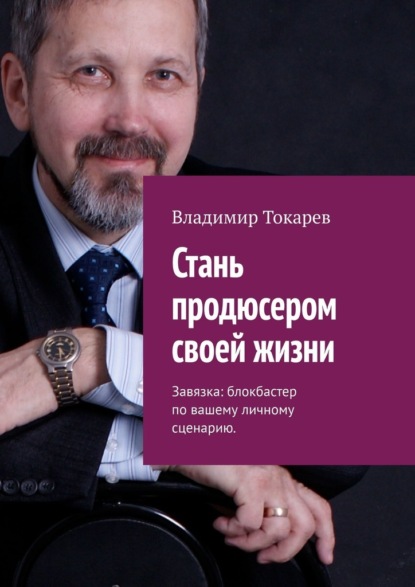 Стань продюсером своей жизни. Завязка: блокбастер по вашему личному сценарию — Владимир Токарев