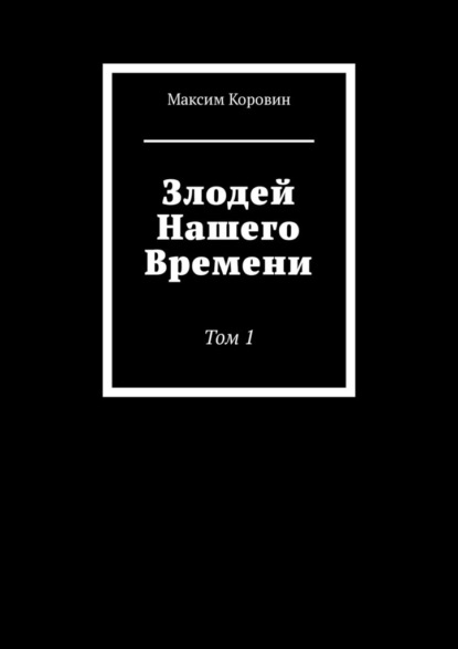 Злодей Нашего Времени. Том 1 — Максим Сергеевич Коровин