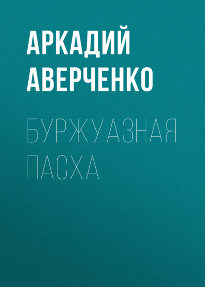 Буржуазная Пасха - Аркадий Аверченко