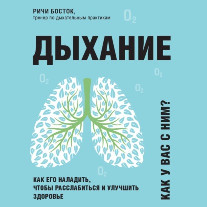 Дыхание. Как его наладить, чтобы расслабиться и улучшить здоровье - Ричи Босток