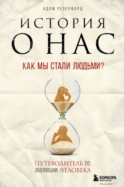 История о нас. Как мы стали людьми? Путеводитель по эволюции человека — Адам Резерфорд