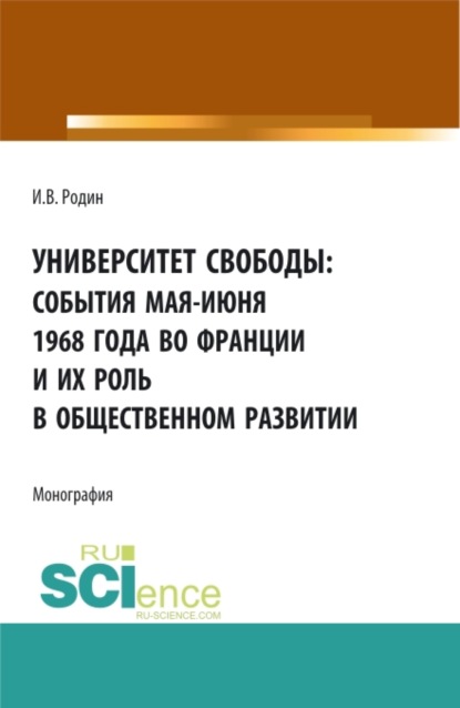 Университет свободы: события мая-июня 1968 года во Франции и их роль в общественном развитии. (Аспирантура, Магистратура). Монография. — Илья Викторович Родин