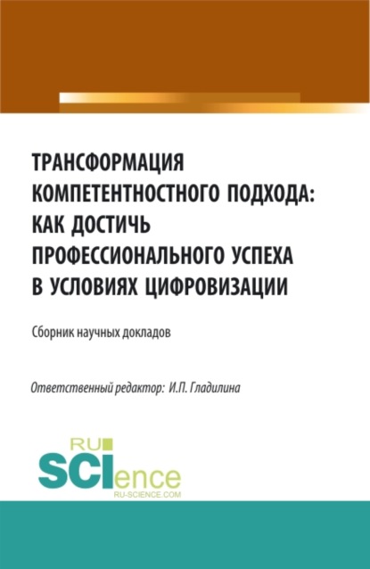 Трансформация компетентностного подхода: как достичь профессионального успеха в условиях цифровизации. (Бакалавриат, Магистратура). Сборник статей. — Ирина Петровна Гладилина