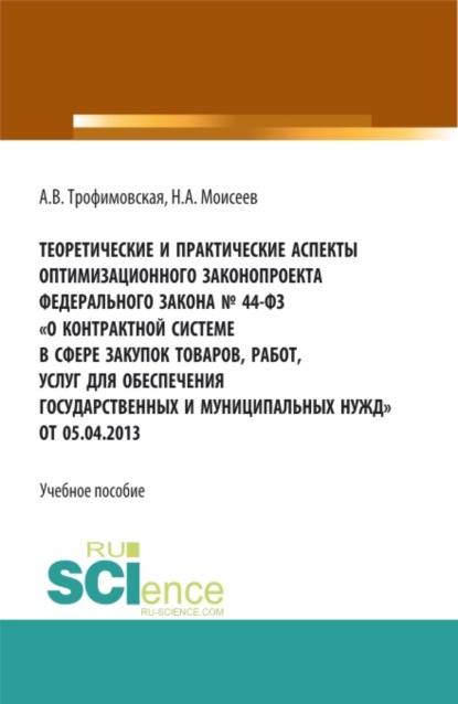 Теоретические и практические аспекты оптимизационного законопроекта в федерального закона № 44-ФЗ О контрактной системе в сфере закупок товаров, работ, услуг для обеспечения государственных и муниципальных нужд от 05.04.2013. (Магистратура). Учебно — Алла Викторовна Трофимовская