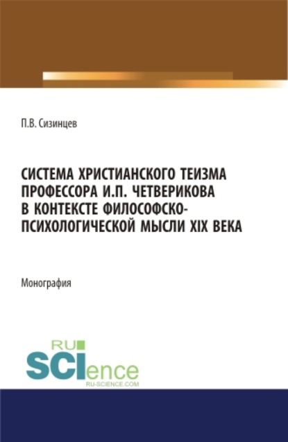 Система христианского теизма профессора И.П. Четверикова в контексте философско – психологической мысли XIX века. (Бакалавриат, Магистратура). Монография. - Павел Васильевич Сизинцев