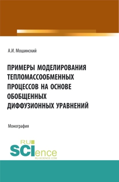 Примеры моделирования тепломассообменных процессов на основе обобщенных диффузионных уравнений. (Аспирантура, Бакалавриат, Магистратура). Монография. - Александр Иванович Мошинский