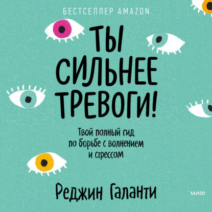 Ты сильнее тревоги! Твой полный гид по борьбе с волнением и стрессом - Реджин Галанти