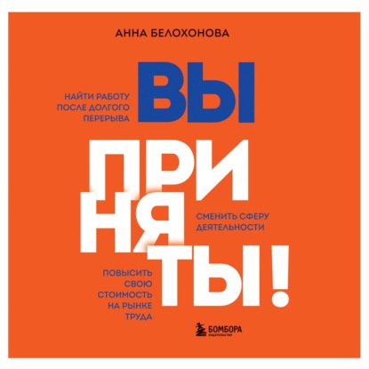 Вы приняты! Найти работу после долгого перерыва. Сменить сферу деятельности. Повысить свою стоимость на рынке труда — Анна Белохонова