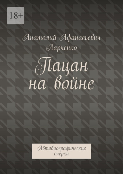 Пацан на войне. Автобиографические очерки - Анатолий Афанасьевич Ларченко