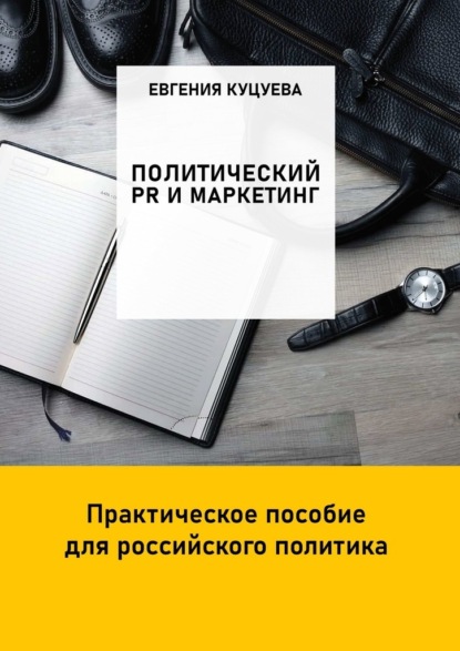 Политический PR и маркетинг. Практическое пособие для российского политика — Евгения Куцуева