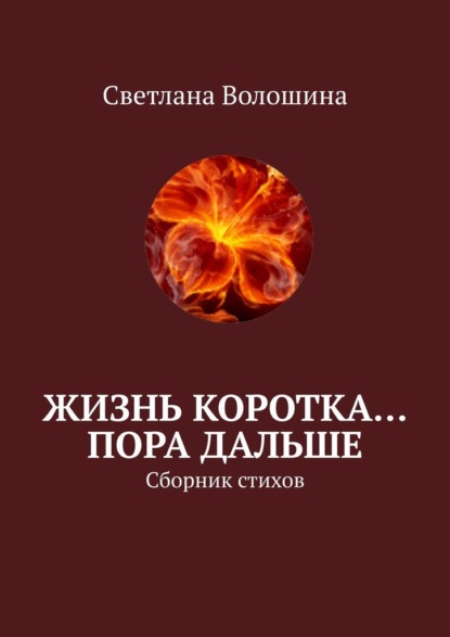 Жизнь коротка… Пора дальше. Сборник стихов — Светлана Волошина